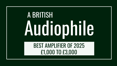 A British Audiophile - Best Amplifier of 2025 £1000-£3000